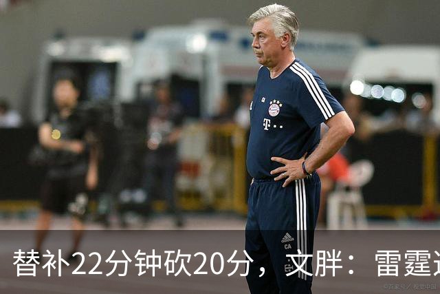 替补22分钟砍20分，文胖：雷霆这笔交易太成功了