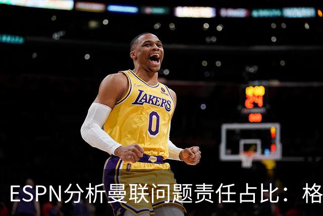 ESPN分析曼联问题责任占比：格雷泽50%，卡里克5%，球员15%